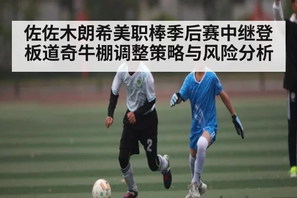 佐佐木朗希美职棒季后赛中继登板道奇牛棚调整策略与风险分析